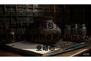 比特派数字钱包下载 我当先看到了最新的热点资讯和行业动态