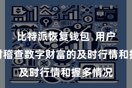 比特派恢复钱包  用户不错随时稽查数字财富的及时行情和握多情况