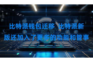 比特派钱包迁移  比特派新版还加入了更多的功能和管事