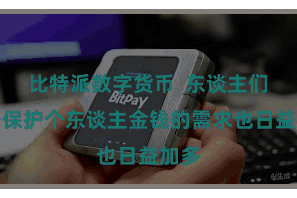 比特派数字货币  东谈主们关于保护个东谈主金钱的需求也日益加多