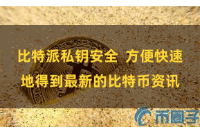 比特派私钥安全  方便快速地得到最新的比特币资讯