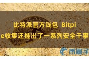 比特派官方钱包  Bitpie收集还推出了一系列安全干事
