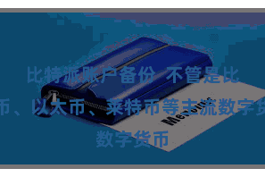 比特派账户备份  不管是比特币、以太币、莱特币等主流数字货币