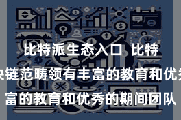 比特派生态入口  比特派币在区块链范畴领有丰富的教育和优秀的期间团队